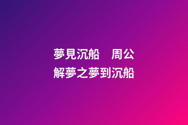 夢見沉船　周公解夢之夢到沉船
